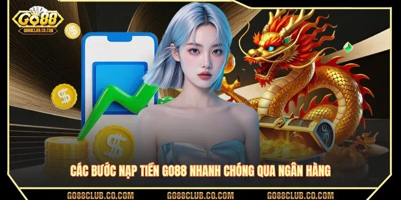 Các bước nạp tiền GO88 nhanh chóng qua ngân hàng