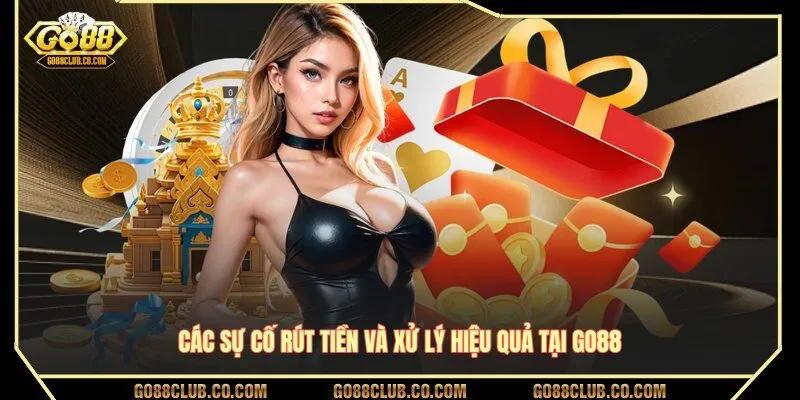 Các sự cố rút tiền và xử lý hiệu quả tại GO88