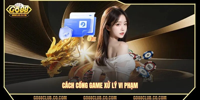 Cách cổng game xử lý vi phạm