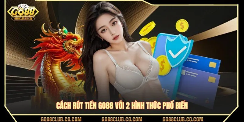 Cách rút tiền GO88 với 2 hình thức phổ biến