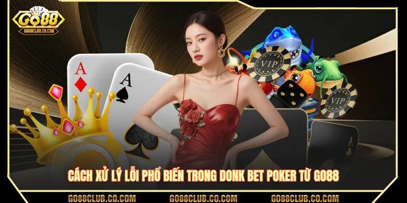 Cách xử lý lỗi phổ biến trong donk bet poker từ GO88