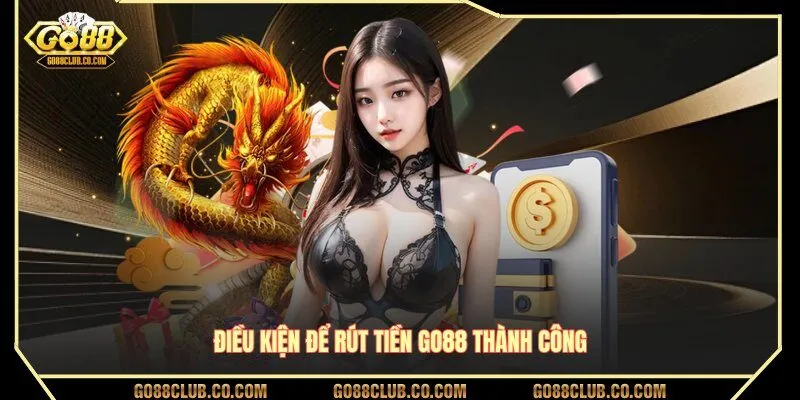Điều kiện để rút tiền GO88 thành công