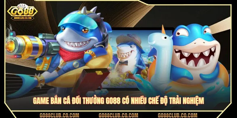Game bắn cá đổi thưởng GO88 có nhiều chế độ trải nghiệm