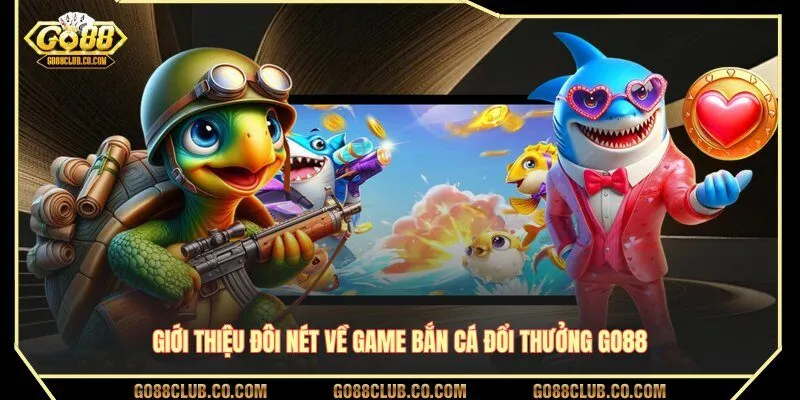 Giới thiệu đôi nét về game bắn cá đổi thưởng GO88
