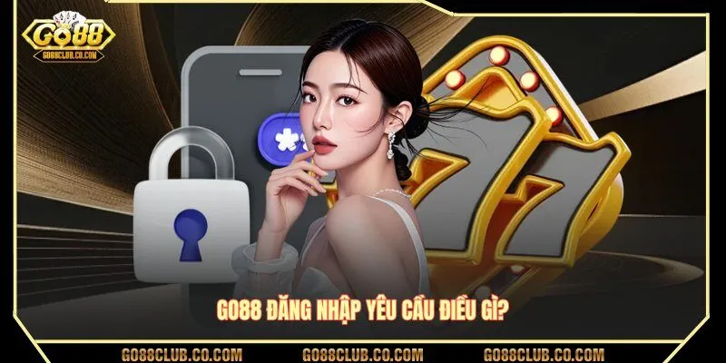 GO88 đăng nhập yêu cầu điều gì?