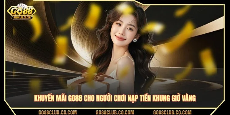 Khuyến mãi GO88 cho người chơi nạp tiền khung giờ vàng