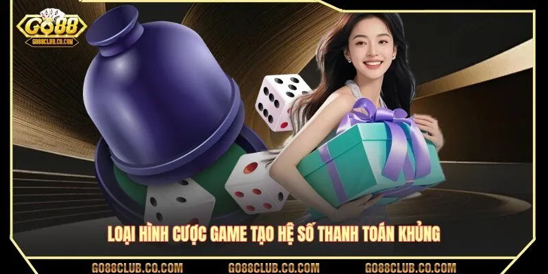 Loại hình cược game tạo hệ số thanh toán khủng