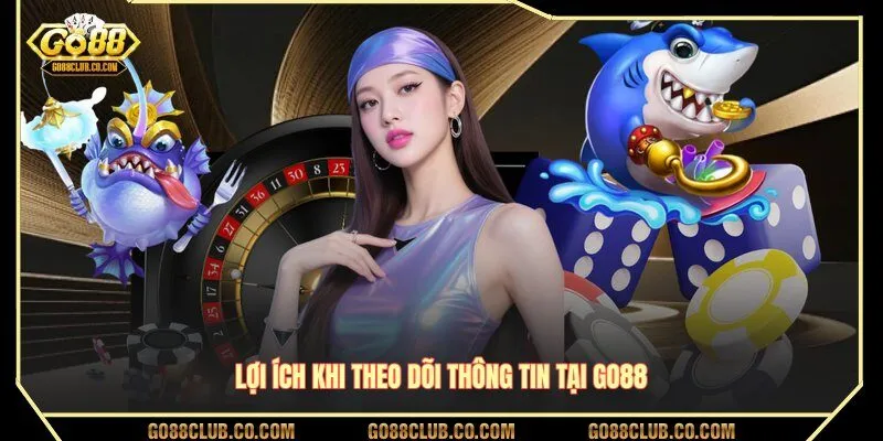 Lợi ích khi theo dõi thông tin tại GO88