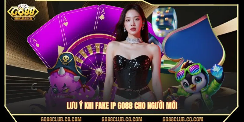 Lưu ý khi fake IP GO88 cho người mới