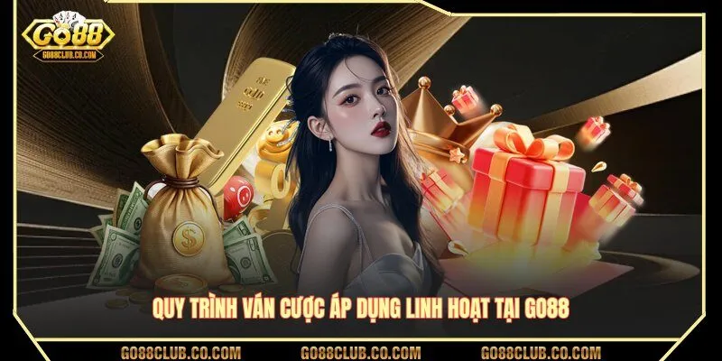 Quy trình ván cược áp dụng linh hoạt tại GO88