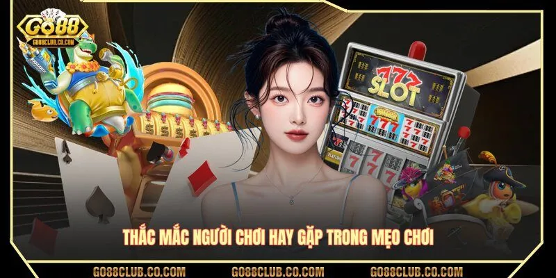 Thắc mắc người chơi hay gặp trong mẹo chơi